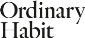 Ordinary Habit