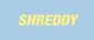 SHREDDY